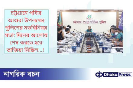 চট্টগ্রামে পবিত্র আশুরা উপলক্ষ্যে পুলিশের মতবিনিময় সভা: দিনের আলোয় শেষ করতে হবে তাজিয়া মিছিল...!