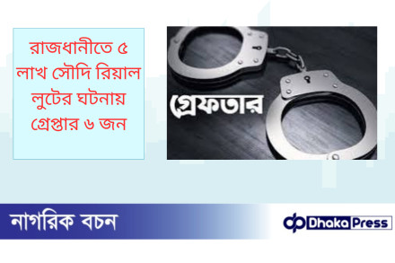 রাজধানীতে ৫ লাখ সৌদি রিয়াল লুটের ঘটনায় গ্রেপ্তার ৬ জন