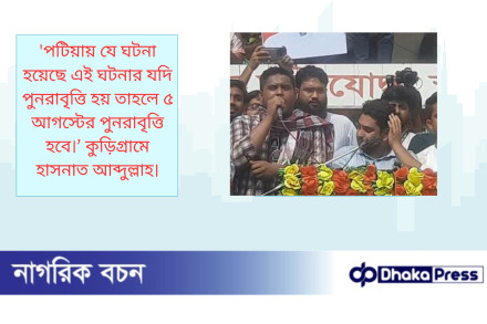 পটিয়ায় যে ঘটনা হয়েছে এই ঘটনার যদি পুনরাবৃত্তি হয় তাহলে ৫ আগস্টের পুনরাবৃত্তি হবে।’ কুড়িগ্রামে হাসনাত আব্দুল্লাহ