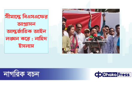 সীমান্তে বিএসএফের আগ্রাসন আন্তর্জাতিক আইন লঙ্ঘন করে : নাহিদ ইসলাম