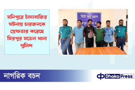 মনিপুরে চাঁদাবাজির ঘটনায় চারজনকে গ্রেফতার করেছে মিরপুর মডেল থানা পুলিশ