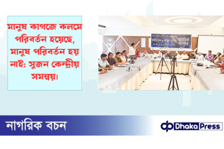 মানুষ কাগজে কলমে পরিবর্তন হয়েছে, মানুষ পরিবর্তন হয় নাই: সুজন কেন্দ্রীয় সমন্বয়।