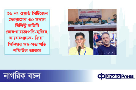 ৩৯ নং ওয়ার্ড সিটিজেন ফোরামের ৩০ সদস্য বিশিষ্ট কমিটি ঘোষণা:সভাপতি-মুজিব, সাঃসম্পাদক- জিয়া  সিনিয়র সহ-সভাপতি শফিউল আজম 