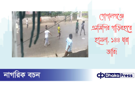 গোপালগঞ্জে এনসিপির গাড়িবহরে হামলা, ১৪৪ ধারা জারি