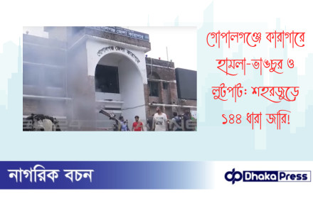 গোপালগঞ্জে কারাগারে হামলা-ভাঙচুর ও লুটপাট: শহরজুড়ে ১৪৪ ধারা জারি