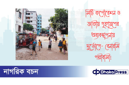 সিটি কর্পোরেশন ও জাতীয় গৃহায়ণের অব্যবস্থাপনায় দুর্ভোগে- বেনারসি পল্লীবাসী