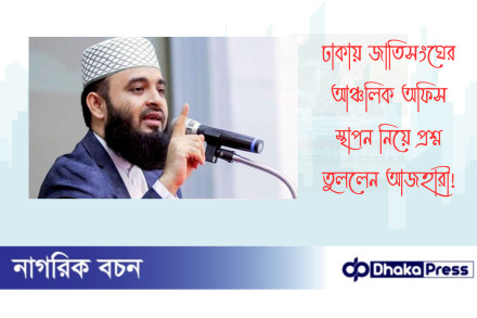 ঢাকায় জাতিসংঘের আঞ্চলিক অফিস স্থাপন নিয়ে প্রশ্ন তুললেন আজহারী