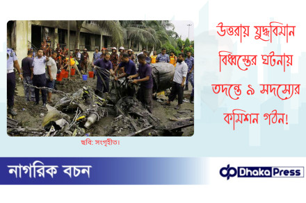 উত্তরায় যুদ্ধবিমান বিধ্বস্তের ঘটনায় তদন্তে ৯ সদস্যের কমিশন গঠন