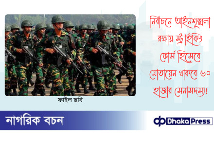 নির্বাচনে আইনশৃঙ্খলা রক্ষায় স্ট্রাইকিং ফোর্স হিসেবে মোতায়েন থাকবে ৬০ হাজার সেনাসদস্য