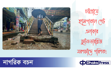 চট্টগ্রামে হাসপাতাল গেট এলাকার ফুটওভারব্রিজ মরণফাঁদে পরিণত!