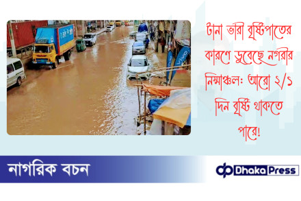 টানা ভারী বৃষ্টিপাতের কারণে ডুবেছে নগরীর নিম্মাঞ্চল: আরো ২/১ দিন বৃষ্টি থাকতে পারে