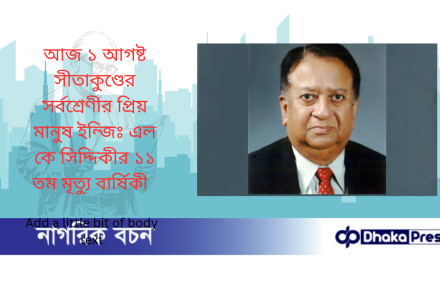 আজ ১ আগষ্ট সীতাকুণ্ডের সর্বশ্রেণীর প্রিয় মানুষ ইন্জিঃ এল কে সিদ্দিকীর ১১ তম মৃত্যু বার্ষিকী
