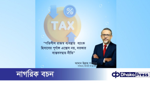 গতিশীল রাজস্ব ব্যবস্থায় ব্যাংক হিসাবের পূর্ণাঙ্গ এক্সেস নয়, দরকার বাস্তবসম্মত নীতি