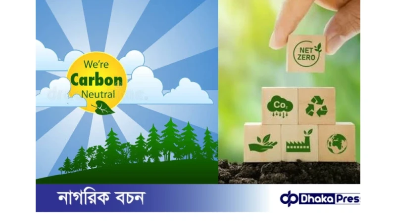 পরিবেশের ভারসাম্য রক্ষায় টেকসই পথ: কার্বন নিউট্রাল পলিসি